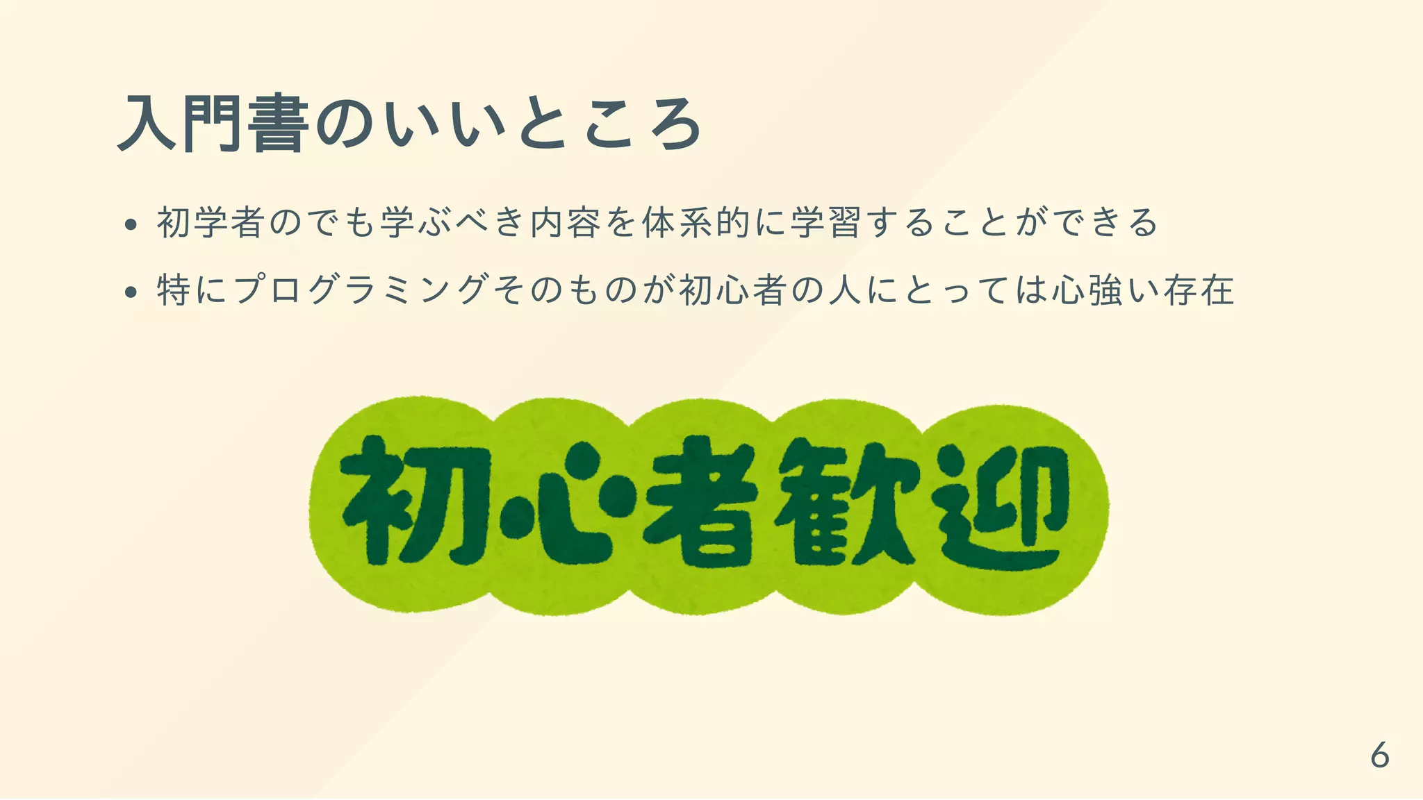 入門書のいいところ
初学者のでも学ぶべき内容を体系的に学習することができる
特にプログラミングそのものが初心者の人にとっては心強い存在
6
 