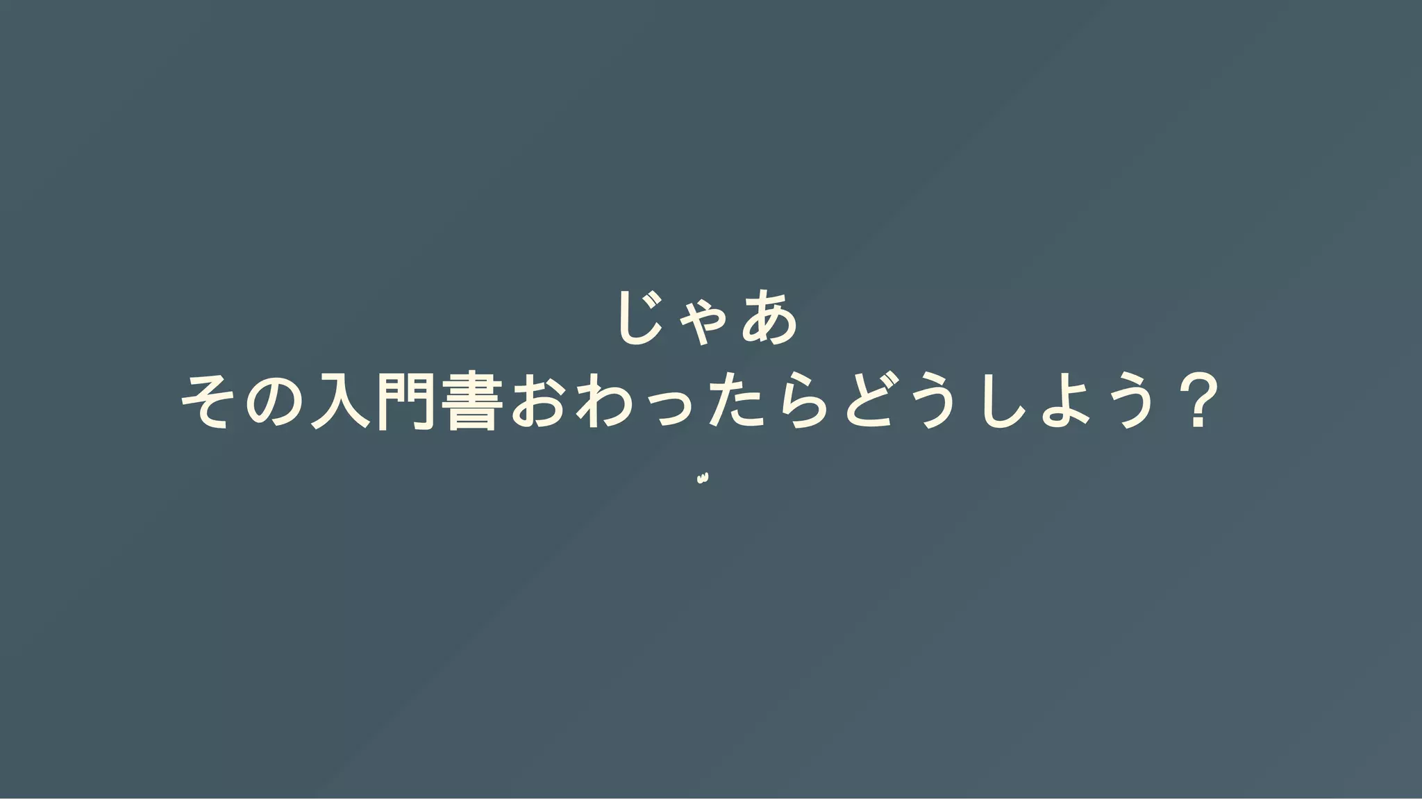 じゃあ
その入門書おわったらどうしよう？
 