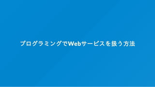 プログラミングでWebサービスを扱う方法
 