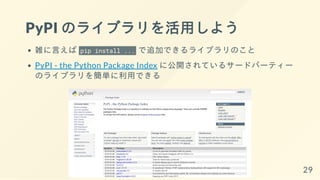 PyPI のライブラリを活用しよう
雑に言えば pip install ... で追加できるライブラリのこと
PyPI - the Python Package Index に公開されているサードパーティー
のライブラリを簡単に利用できる
29
 