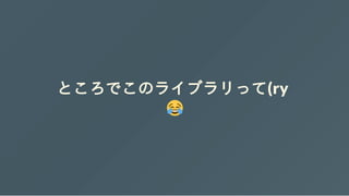 ところでこのライブラリって(ry
 