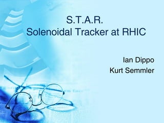 S.T.A.R.  Solenoidal Tracker at RHIC Ian Dippo Kurt Semmler 