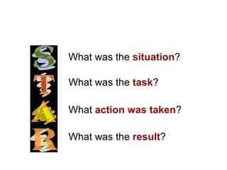 What was the situation?

What was the task?

What action was taken?

What was the result?
 