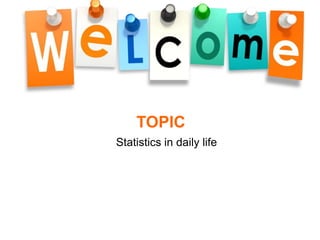 TOPIC
Statistics in daily life
 