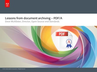 Lessons from document archiving – PDF/A
      Dave McAllister, Director, Open Source and Standards




© 2012 Adobe Systems Incorporated. All Rights Reserved.
 