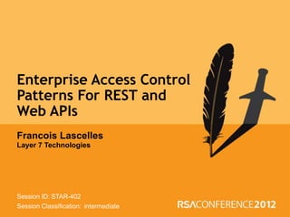 Enterprise Access Control
Patterns For REST and
Web APIs
Francois Lascelles
Layer 7 Technologies




Session ID: STAR-402
Session Classification: intermediate
 
