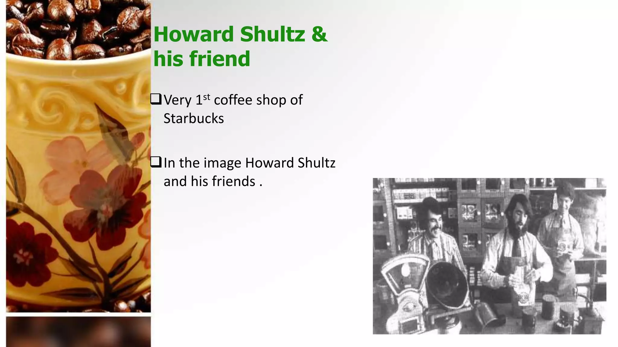 Howard Shultz &
his friend
Very 1st coffee shop of
Starbucks
In the image Howard Shultz
and his friends .
 