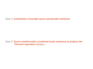 Step 2: Combination of parallel source and parallel resistance

Step 3: Source transformation (combined serial resistance to produce the
Thevenin equivalent circuit.)

 