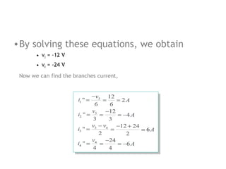 • By solving these equations, we obtain
• v3 = -12 V
• v4 = -24 V
Now we can find the branches current,

 