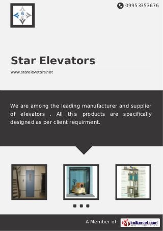 09953353676
A Member of
Star Elevators
www.starelevators.net
We are among the leading manufacturer and supplier
of elevators . All this products are speciﬁcally
designed as per client requirment.
 