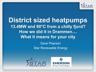 District sized heatpumps
13.4MW and 90°C from a chilly fjord?
How we did it in Drammen....
What it means for your city
Dave Pearson
Star Renewable Energy
 