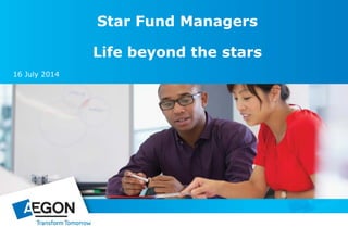 Star Fund Managers
Life beyond the stars
16 July 2014
This is not for retail customers
 