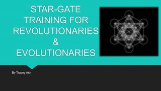 STAR-GATE
TRAINING FOR
REVOLUTIONARIES
&
EVOLUTIONARIES
By Tracey Ash
 