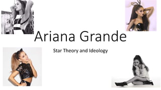 Ariana Grande
Star Theory and Ideology
 