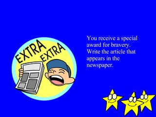 You receive a special award for bravery. Write the article that appears in the newspaper. 