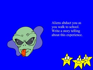 Aliens abduct you as you walk to school. Write a story telling about this experience. 