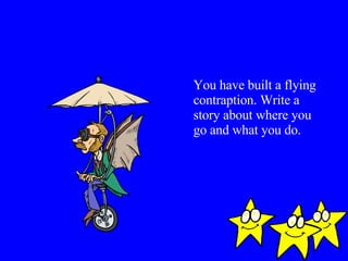 You have built a flying contraption. Write a story about where you go and what you do. 