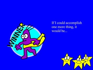 If I could accomplish one more thing, it would be... 