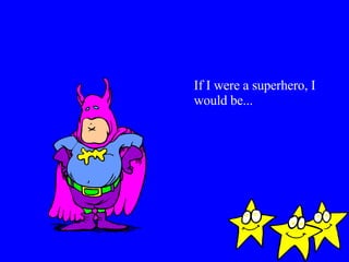 If I were a superhero, I would be... 