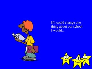 If I could change one thing about our school I would... 