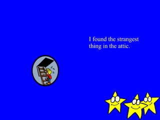 I found the strangest thing in the attic. 