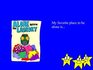 My favorite place to be alone is... 