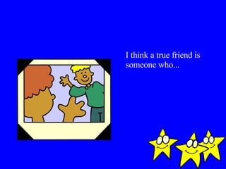 I think a true friend is someone who... 