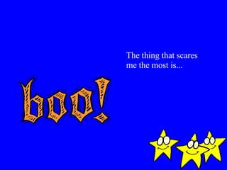 The thing that scares me the most is... 