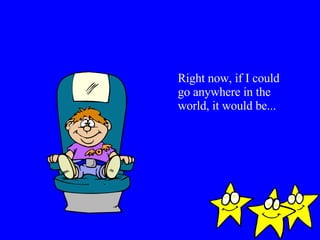 Right now, if I could go anywhere in the world, it would be... 