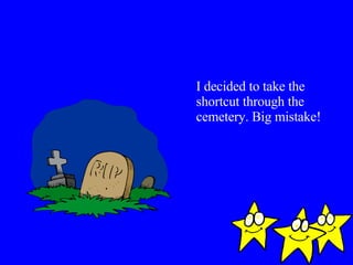 I decided to take the shortcut through the cemetery. Big mistake! 