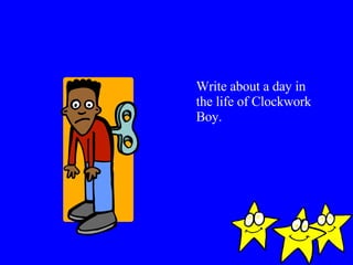 Write about a day in the life of Clockwork Boy. 