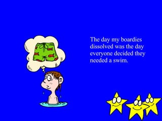 The day my boardies dissolved was the day everyone decided they needed a swim. 