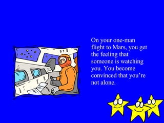 On your one-man flight to Mars, you get the feeling that someone is watching you. You become convinced that you’re not alone.  