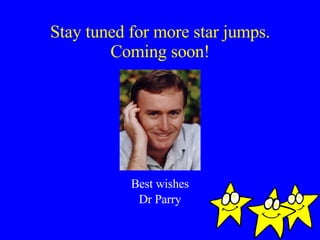 Stay tuned for more star jumps. Coming soon! Best wishes Dr Parry 