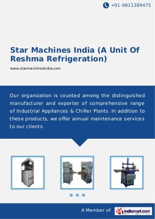 +91-9811389475

Star Machines India (A Unit Of
Reshma Refrigeration)
www.starmachinesindia.com

Our organization is counted among the distinguished
manufacturer and exporter of comprehensive range
of Industrial Appliances & Chiller Plants. In addition to
these products, we oﬀer annual maintenance services
to our clients

A Member of

 