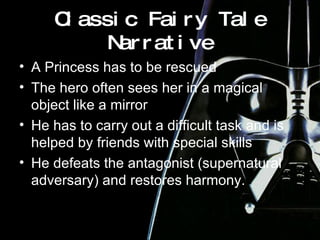 Classic Fairy Tale Narrative A Princess has to be rescued The hero often sees her in a magical object like a mirror He has to carry out a difficult task and is helped by friends with special skills He defeats the antagonist (supernatural adversary) and restores harmony. 