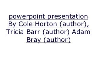 powerpoint presentation
By Cole Horton (author),
Tricia Barr (author) Adam
Bray (author)
 