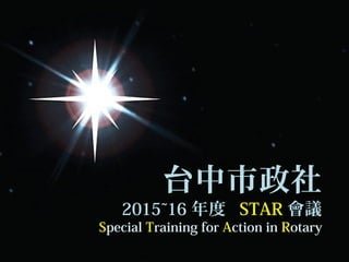 台中市政社
2015~16 年度 STAR 會議
Special Training for Action in Rotary
 