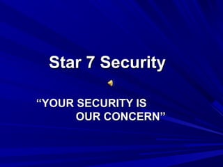 Star 7 SecurityStar 7 Security
““YOUR SECURITY ISYOUR SECURITY IS
OUR CONCERN”OUR CONCERN”
 