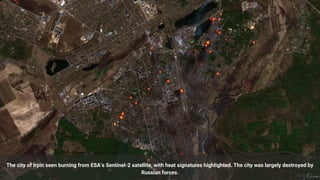 The city of Irpin seen burning from ESA’s Sentinel-2 satellite, with heat signatures highlighted. The city was largely des...
