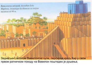 Задивљен лепотом Вавилонске куле, персијски краљ Кир у свом
првом ратничком походу на Вавилон поштедео је рушења.
 