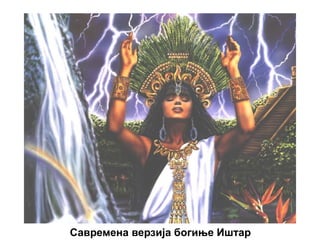 Савремена верзија богиње Иштар
 