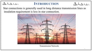 INTRODUCTION
3
Star connections is generally used in long distance transmission lines as
insulation requirement is less in star connection.
Transmission Network
 