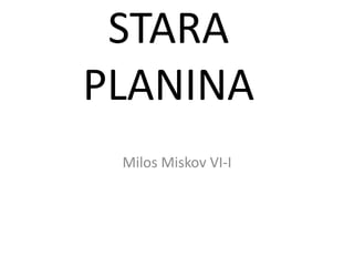 STARA
PLANINA
Milos Miskov VI-I
 