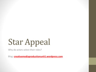 Star Appeal
Why do actors select their roles?
Blog: creativemediaproductionunit1.wordpress.com
 