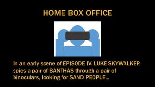 HOME BOX OFFICE
In an early scene of EPISODE IV, LUKE SKYWALKER
spies a pair of BANTHAS through a pair of
binoculars, looking for SAND PEOPLE…
 