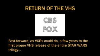 RETURN OF THE VHS
Fast-forward, as VCRs could do, a few years to the
first proper VHS release of the entire STAR WARS
trilogy…
 