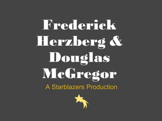 Frederick Herzberg & Douglas McGregor A Starblazers Production 