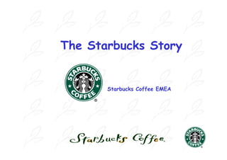 The Starbucks Story


       Starbucks Coffee EMEA
 