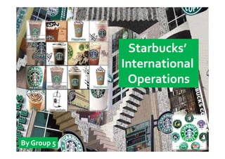 Starbucks’ 
                   b k
             International 
              Operations



By Group 5
 